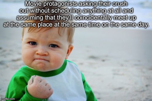 Meme title | Movie protagonists asking their crush out without scheduling anything at all and assuming that they’ll coincidentally meet up at the same place at the same time on the same day. | image tagged in memes,success kid original | made w/ Imgflip meme maker