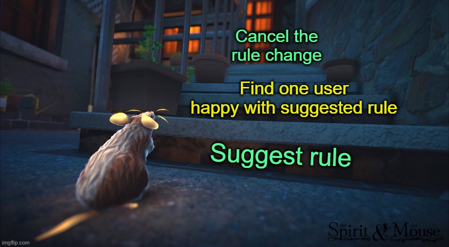 . | Cancel the rule change; Find one user happy with suggested rule; Suggest rule | image tagged in step by step | made w/ Imgflip meme maker