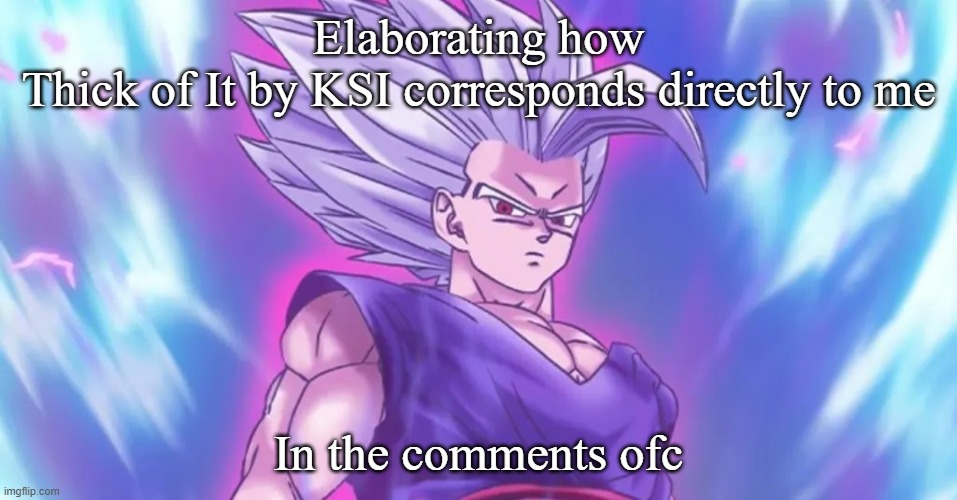 Beasthan | Elaborating how Thick of It by KSI corresponds directly to me; In the comments ofc | image tagged in beasthan | made w/ Imgflip meme maker
