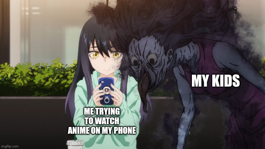 THAT'S WHAT IT FEELS LIKE | MY KIDS; ME TRYING TO WATCH ANIME ON MY PHONE | image tagged in anime,anime girl,anime meme,mieruko chan,kids | made w/ Imgflip meme maker