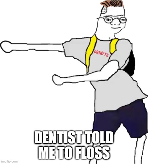 Fortnite Normie | DENTIST TOLD ME TO FLOSS | image tagged in fortnite normie | made w/ Imgflip meme maker