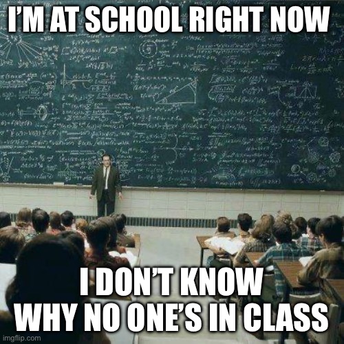 Did anyone have a sub or there was an event for the school that caused multiple students to be absent or do nothing? Cuz I did. | I’M AT SCHOOL RIGHT NOW; I DON’T KNOW WHY NO ONE’S IN CLASS | image tagged in school,student life,relatable,funny,memes,oh wow are you actually reading these tags | made w/ Imgflip meme maker