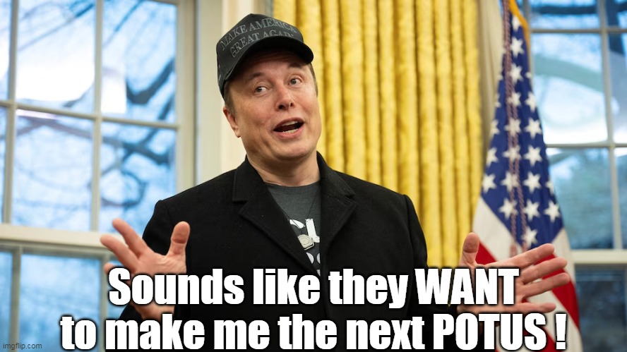 Sounds like they WANT to make me the next POTUS ! | made w/ Imgflip meme maker