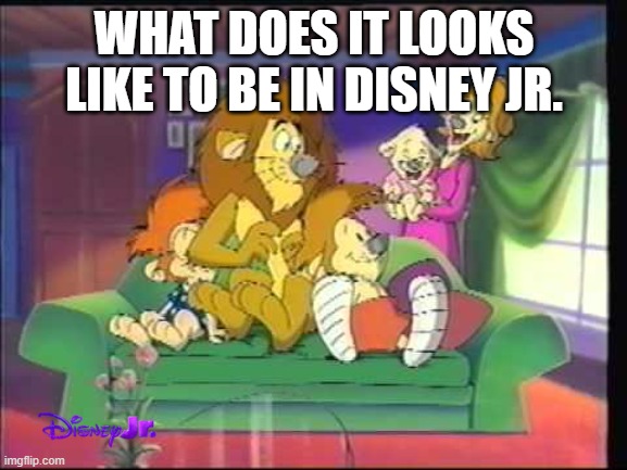The Lionhearts by Disney in a nutshell | WHAT DOES IT LOOKS LIKE TO BE IN DISNEY JR. | image tagged in memes | made w/ Imgflip meme maker