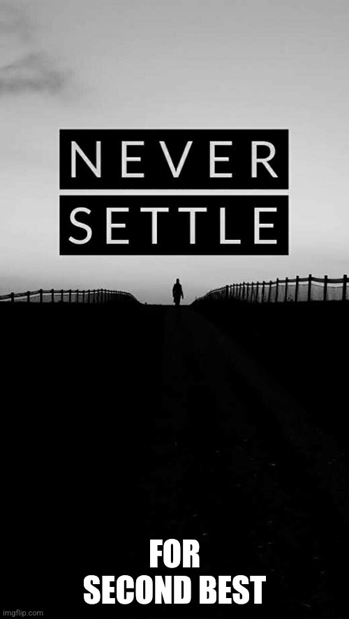 Second Best | FOR SECOND BEST | image tagged in never settle,funny memes | made w/ Imgflip meme maker