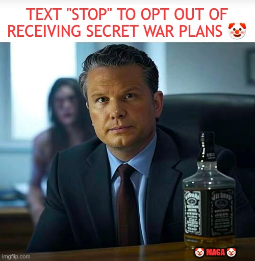 War Plans | TEXT "STOP" TO OPT OUT OF RECEIVING SECRET WAR PLANS 🤡; 🤡 MAGA 🤡 | image tagged in hegseth,gop,maga,nazi,fascist,war plans | made w/ Imgflip meme maker