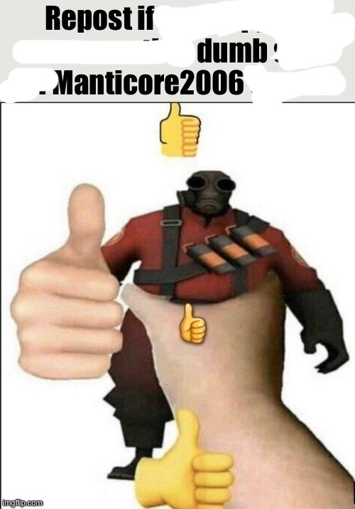Repost if you support commenting dumb sht on manticore's posts | image tagged in repost if you support commenting dumb sht on manticore's posts | made w/ Imgflip meme maker