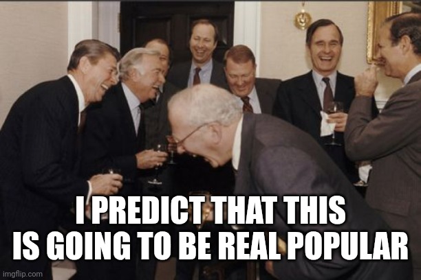 Laughing Men In Suits Meme | I PREDICT THAT THIS IS GOING TO BE REAL POPULAR | image tagged in memes,laughing men in suits | made w/ Imgflip meme maker