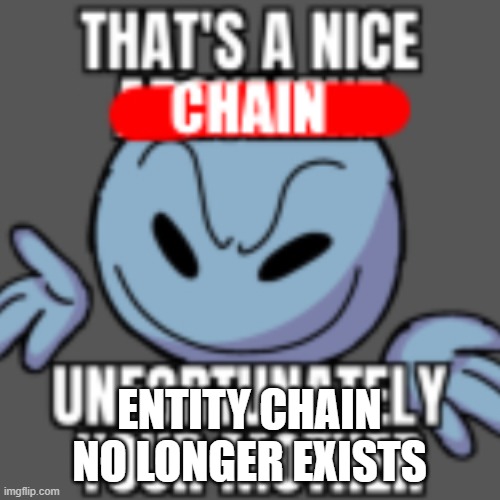 ENTITY CHAIN NO LONGER EXISTS | image tagged in that s a nice chain unfortunately | made w/ Imgflip meme maker