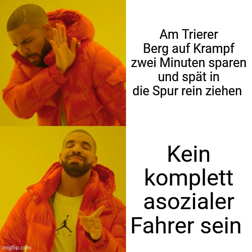 Drake Hotline Bling Meme | Am Trierer Berg auf Krampf zwei Minuten sparen und spät in die Spur rein ziehen; Kein komplett asozialer Fahrer sein | image tagged in memes,drake hotline bling | made w/ Imgflip meme maker