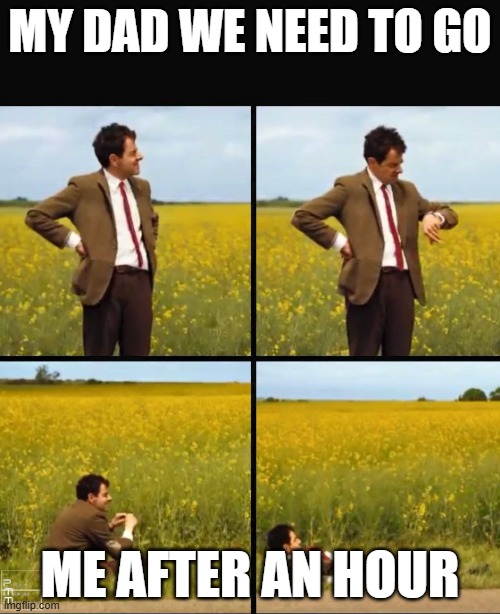 forever | MY DAD WE NEED TO GO; ME AFTER AN HOUR | image tagged in mr bean waiting,funny,viral | made w/ Imgflip meme maker