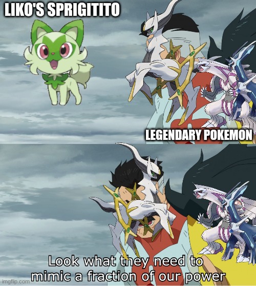 Look What They Need To Mimic A Fraction Of Our Power | LIKO'S SPRIGITITO LEGENDARY POKEMON | image tagged in look what they need to mimic a fraction of our power | made w/ Imgflip meme maker