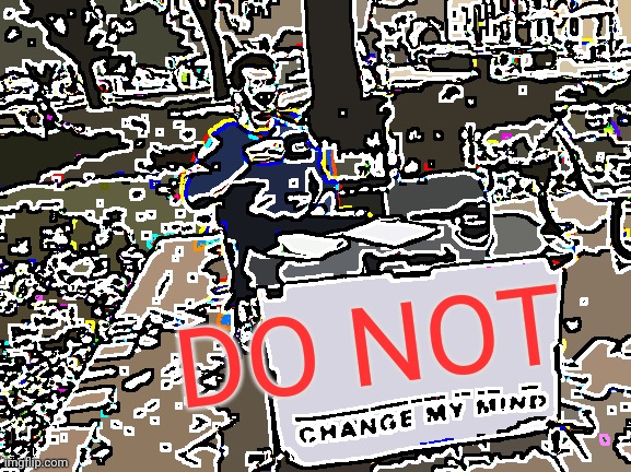 Do not | DO NOT | image tagged in memes,change my mind | made w/ Imgflip meme maker