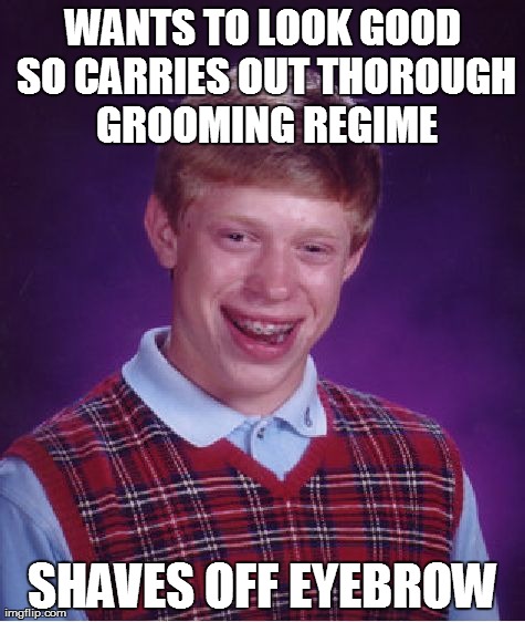 Bad Luck Brian Meme | WANTS TO LOOK GOOD SO CARRIES OUT THOROUGH GROOMING REGIME SHAVES OFF EYEBROW | image tagged in memes,bad luck brian,AdviceAnimals | made w/ Imgflip meme maker