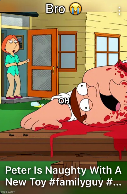 “Peter is naughty with a new toy” (shows Peters severed head on a table) | Bro 😭 | made w/ Imgflip meme maker