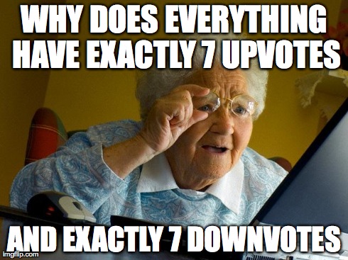 Grandma Finds The Internet Meme | WHY DOES EVERYTHING HAVE EXACTLY 7 UPVOTES AND EXACTLY 7 DOWNVOTES | image tagged in memes,grandma finds the internet,AdviceAnimals | made w/ Imgflip meme maker