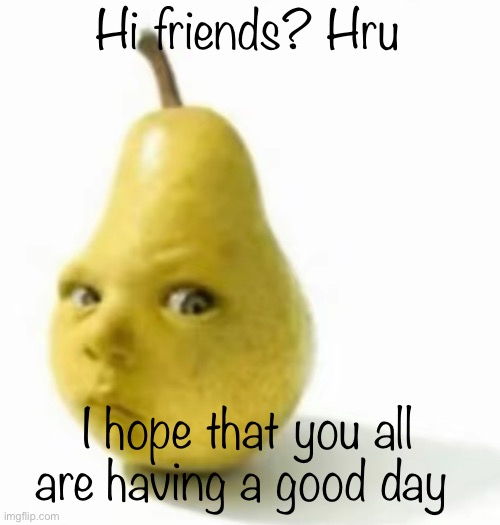 Da pear baby | Hi friends? Hru; I hope that you all are having a good day | image tagged in da pear baby | made w/ Imgflip meme maker