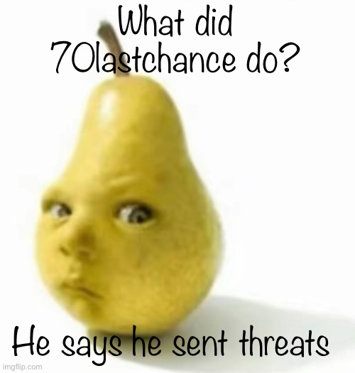 Da pear baby | What did 70lastchance do? He says he sent threats | image tagged in da pear baby | made w/ Imgflip meme maker