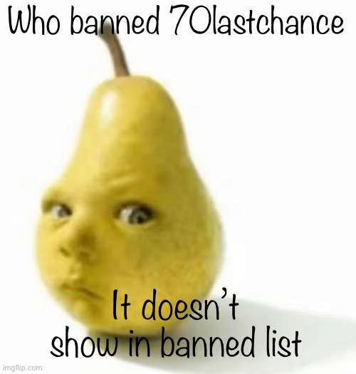 Da pear baby | Who banned 70lastchance; It doesn’t show in banned list | image tagged in da pear baby | made w/ Imgflip meme maker