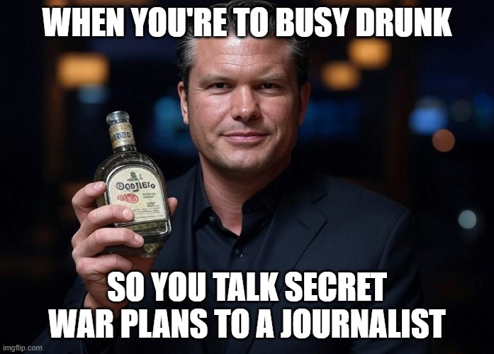 Braindead | WHEN YOU'RE TO BUSY DRUNK; SO YOU TALK SECRET WAR PLANS TO A JOURNALIST | image tagged in pete hegseth tequila dui hire | made w/ Imgflip meme maker