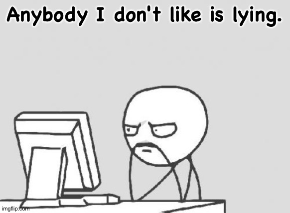 Computer Guy Meme | Anybody I don't like is lying. | image tagged in memes,computer guy | made w/ Imgflip meme maker
