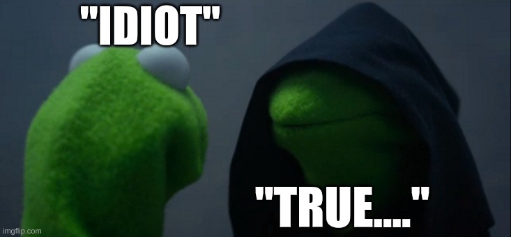 Dark Kermit is actually a idiot | "IDIOT"; "TRUE...." | image tagged in memes,evil kermit | made w/ Imgflip meme maker