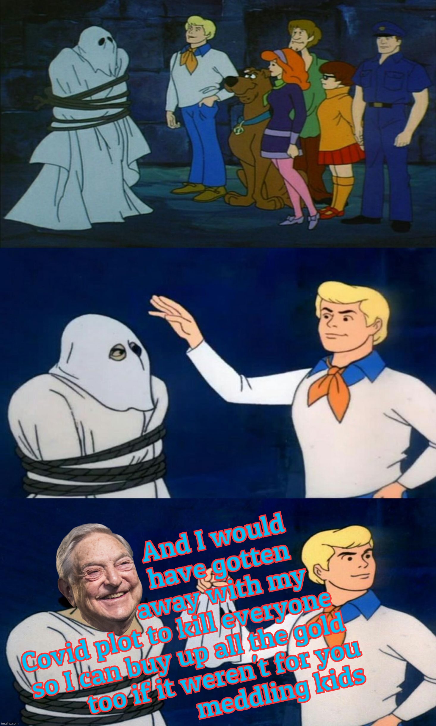 And I would
    have gotten
   away with my
Covid plot to kill everyone              
so I can buy up all the gold            
 too if it we | made w/ Imgflip meme maker