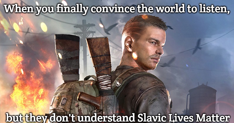 Darkest Days | When you finally convince the world to listen, but they don't understand Slavic Lives Matter | image tagged in darkest days,slavic lives matter | made w/ Imgflip meme maker