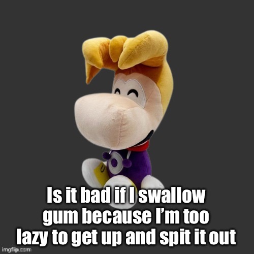 Rayman Plush Youtooz (Dark Mode) | Is it bad if I swallow gum because I’m too lazy to get up and spit it out | image tagged in rayman plush youtooz dark mode | made w/ Imgflip meme maker