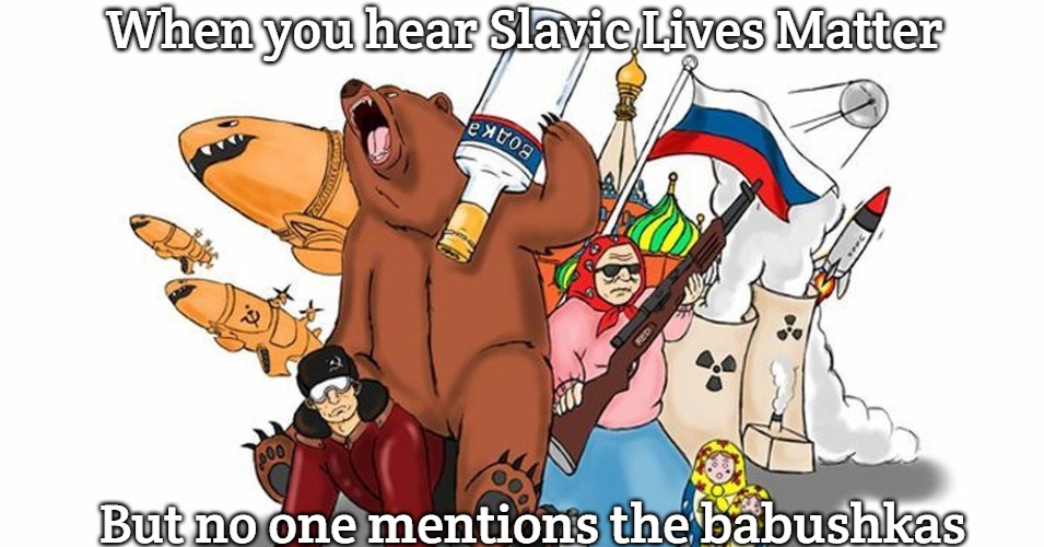 Slavic Stereotypes | When you hear Slavic Lives Matter; But no one mentions the babushkas | image tagged in slavic stereotypes,slavic lives matter | made w/ Imgflip meme maker