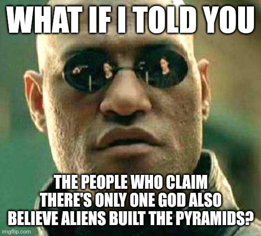 When science suddenly becomes relevant | WHAT IF I TOLD YOU; THE PEOPLE WHO CLAIM THERE'S ONLY ONE GOD ALSO BELIEVE ALIENS BUILT THE PYRAMIDS? | image tagged in what if i told you | made w/ Imgflip meme maker