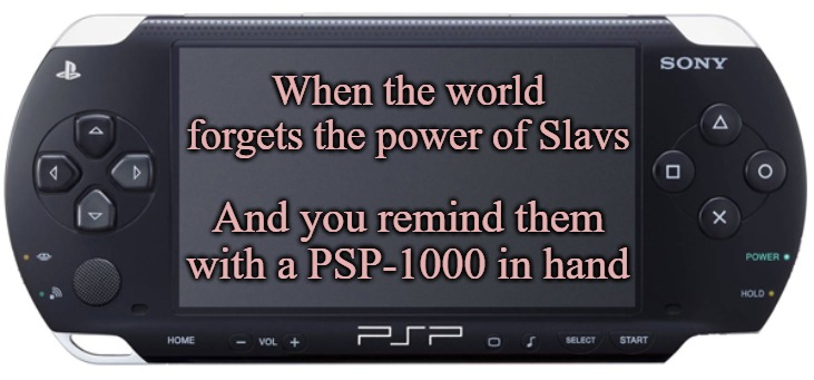 Sony PSP-1000 | When the world forgets the power of Slavs; And you remind them with a PSP-1000 in hand | image tagged in sony psp-1000,slavic lives matter | made w/ Imgflip meme maker