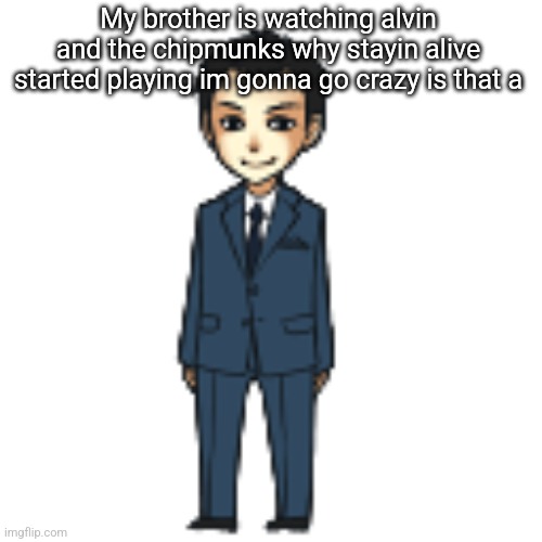 Jwjffjgkdkdfkksekrkkdndkfkzksksd | My brother is watching alvin and the chipmunks why stayin alive started playing im gonna go crazy is that a | image tagged in moriarty but a shimeji | made w/ Imgflip meme maker