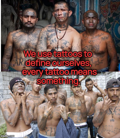 We use tattoos to 
define ourselves,
 every tattoo means
 something. | image tagged in gang members | made w/ Imgflip meme maker