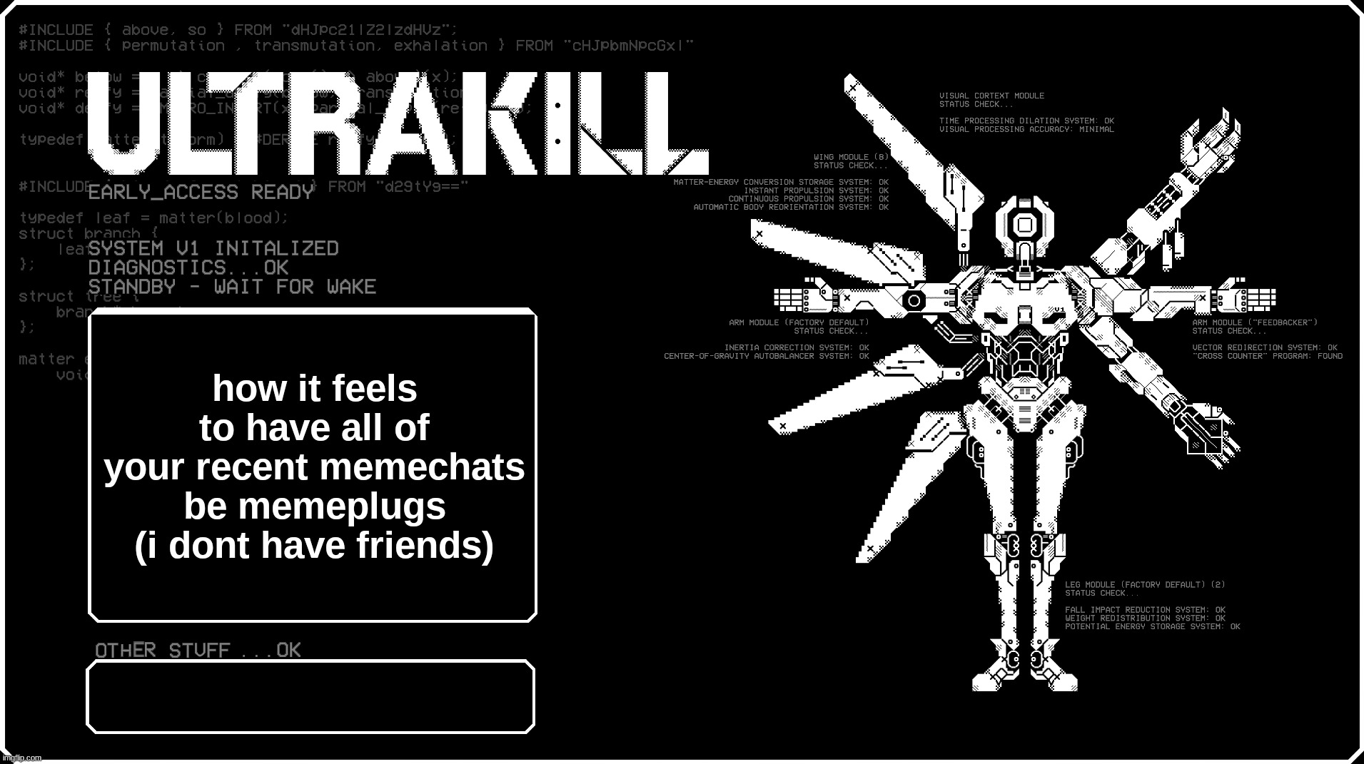 V1 announcment temp because i felt like it eyah | how it feels to have all of your recent memechats be memeplugs (i dont have friends) | image tagged in v1 announcment temp because i felt like it eyah | made w/ Imgflip meme maker