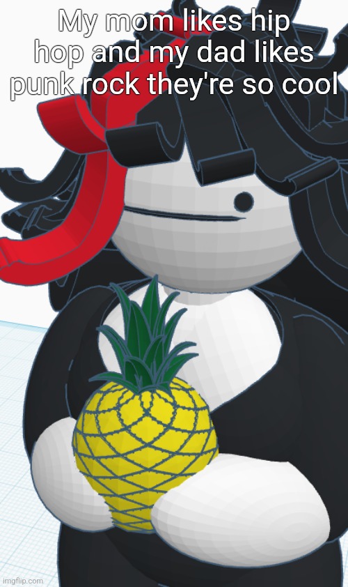 Claire pineapple | My mom likes hip hop and my dad likes punk rock they're so cool | image tagged in claire pineapple | made w/ Imgflip meme maker