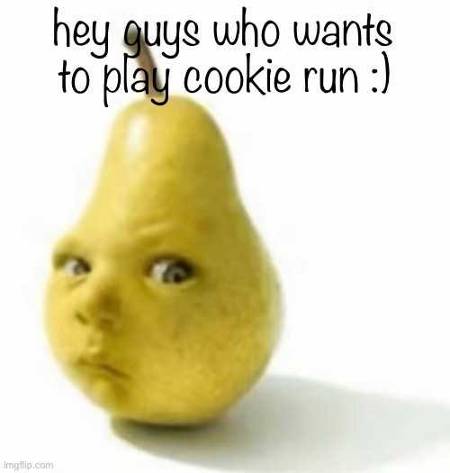 Da pear baby | hey guys who wants to play cookie run :) | image tagged in da pear baby | made w/ Imgflip meme maker