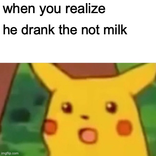 Surprised Pikachu Meme | when you realize he drank the not milk | image tagged in memes,surprised pikachu | made w/ Imgflip meme maker
