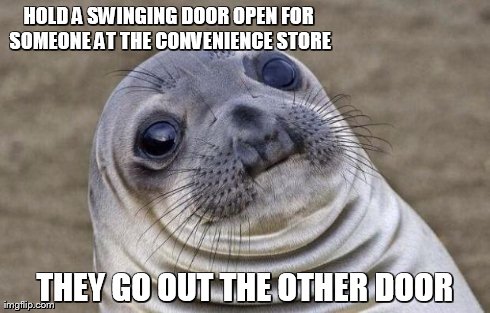 Awkward Moment Sealion | HOLD A SWINGING DOOR OPEN FOR SOMEONE AT THE CONVENIENCE STORE THEY GO OUT THE OTHER DOOR | image tagged in memes,awkward moment sealion | made w/ Imgflip meme maker