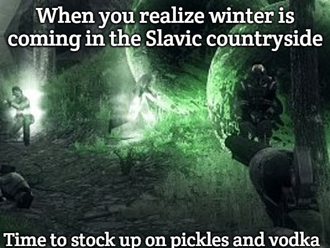 Darkest of Days | When you realize winter is coming in the Slavic countryside; Time to stock up on pickles and vodka | image tagged in darkest of days,slavic lives matter | made w/ Imgflip meme maker