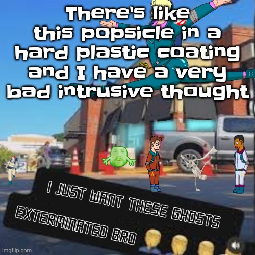 Uhm | There's like this popsicle in a hard plastic coating and I have a very bad intrusive thought | image tagged in i just want these ghosts exterminated bro | made w/ Imgflip meme maker