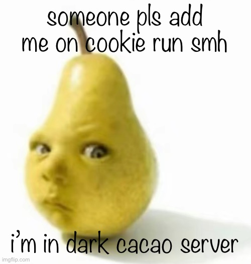 Da pear baby | someone pls add me on cookie run smh; i’m in dark cacao server | image tagged in da pear baby | made w/ Imgflip meme maker