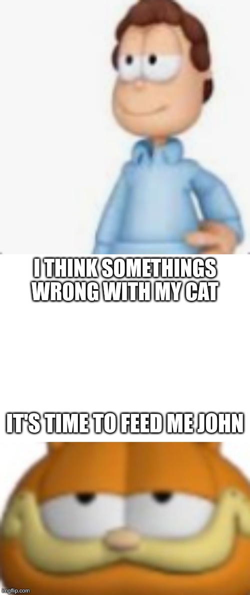 I THINK SOMETHINGS WRONG WITH MY CAT; IT'S TIME TO FEED ME JOHN | image tagged in what wrong ya scared of low rez,its time john | made w/ Imgflip meme maker