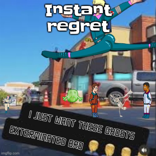 I just want these Ghosts exterminated bro | Instant regret | image tagged in i just want these ghosts exterminated bro | made w/ Imgflip meme maker