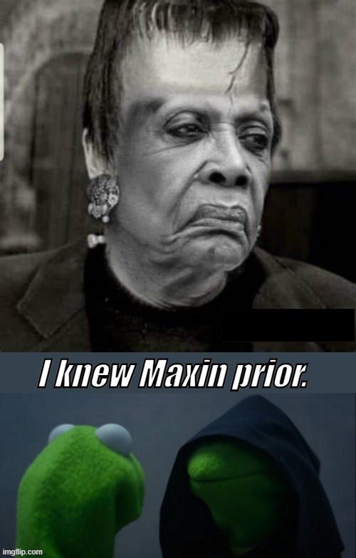 I knew Maxin prior. | made w/ Imgflip meme maker