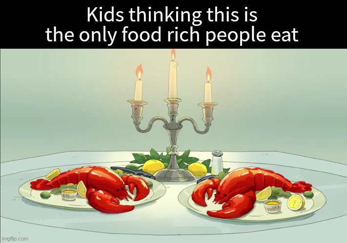 Gastronomy curiosity | Kids thinking this is the only food rich people eat | image tagged in memes,funny,food,meme | made w/ Imgflip meme maker