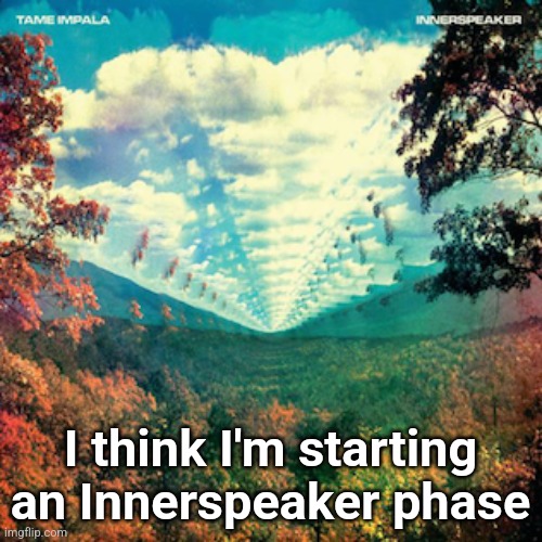 It's a Tame impala album I've been listening a lot in the past 2 days | I think I'm starting an Innerspeaker phase | made w/ Imgflip meme maker