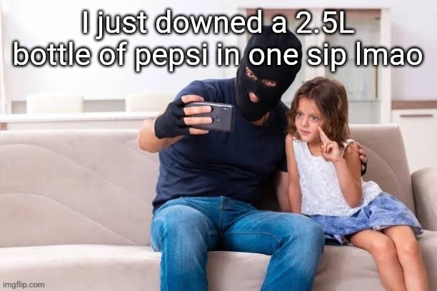Robber with ski mask taking a selfie with little girl on a sofa | I just downed a 2.5L bottle of pepsi in one sip lmao | made w/ Imgflip meme maker