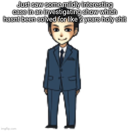 It doesnt even look that hard ngl | Just saw some mildly interesting case in an investigating show which hasnt been solved for like 2 years holy shit | image tagged in moriarty but a shimeji | made w/ Imgflip meme maker