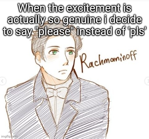 Young Rachmaninoff. | When the excitement is actually so genuine i decide to say "please" instead of 'pls' | image tagged in young rachmaninoff | made w/ Imgflip meme maker